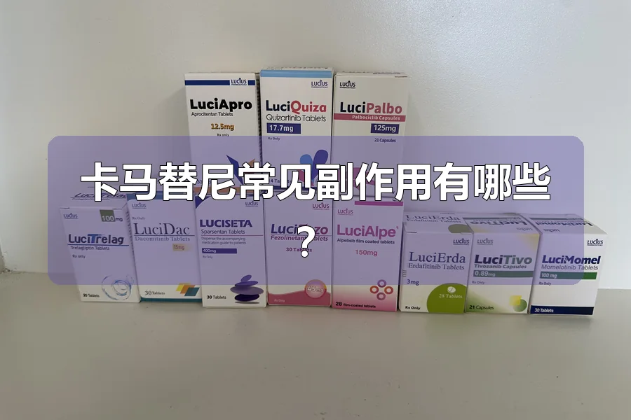 卡马替尼常见副作用有哪些?