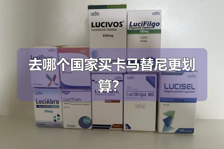 去哪个国家买卡马替尼更划算？